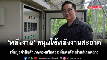 ‘พลังงาน’ หนุนใช้พลังงานสะอาด เพิ่มมูลค่าสินค้าเกษตร-เสริมความมั่นคงด้านน้ำแก่เกษตรกร