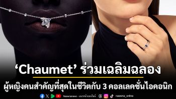 Chaumet ร่วมเฉลิมฉลองผู้หญิงคนสำคัญที่สุดในชีวิตกับ 3 คอลเลคชั่นไอคอนิก