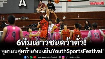 6ทีมเยาวชนคว้าตั๋ว!ลุยรอบสุดท้าย\'ออมสินYouthSportsFestival\'