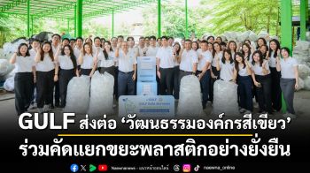 “ขอ ขวด ของเรา” เปลี่ยนขวด PET ใช้แล้วเป็นผลิตภัณฑ์มีคุณค่า  GULF ส่งต่อ “วัฒนธรรมองค์กรสีเขียว” ร่วมคัดแยกขยะพลาสติกอย่างยั่งยืน