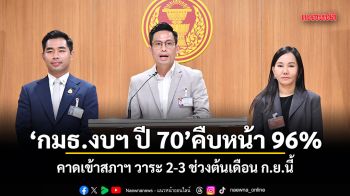 กมธ.งบฯ ปี 70 คืบหน้า 96% คาดเข้าสภาฯ วาระ 2-3 ช่วงต้นเดือน ก.ย.นี้