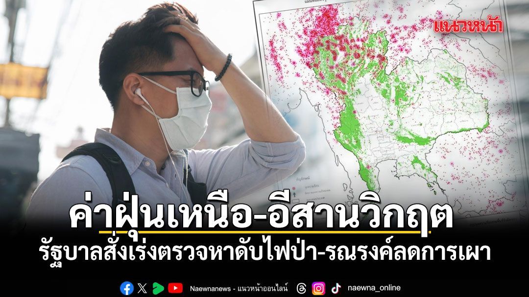 ฝุ่น PM2.5 ภาคเหนือ-อีสานวิกฤต รัฐบาลสั่งเร่งตรวจหาดับไฟป่า-รณรงค์ลดการเผา