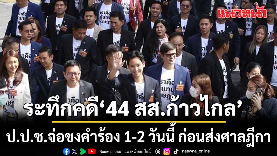 ป.ป.ช.ได้ฤกษ์! จ่อชงคำร้องฟัน 44 สส.ก้าวไกล เข้าที่ประชุมชุดใหญ่ก่อนส่งศาลฎีกา