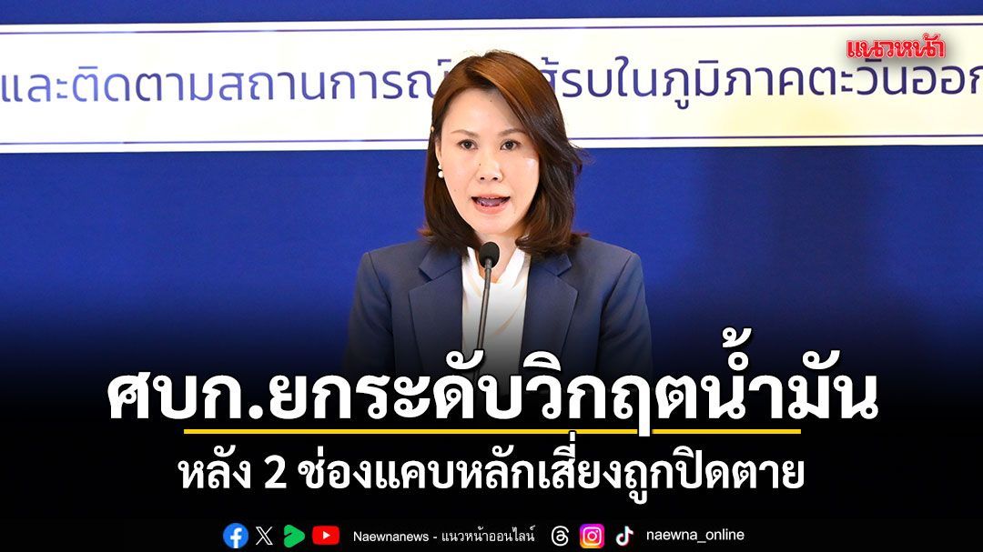 ศบก.ยกระดับวิกฤตน้ำมัน เข้าสู่ระยะที่ 2.2 หลัง 2 ช่องแคบหลักเสี่ยงถูกปิดตาย