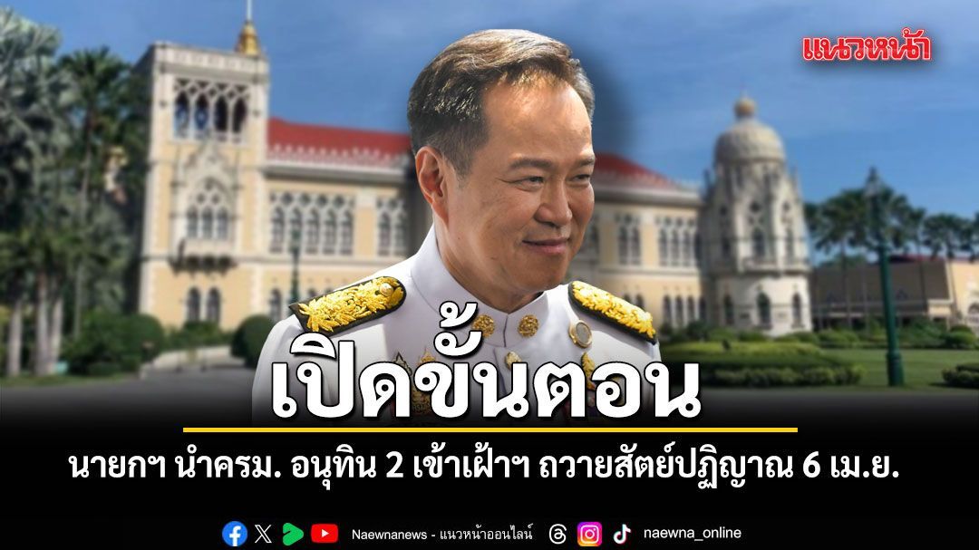 เปิดขั้นตอน นายกฯ เตรียมนำครม. อนุทิน 2 เข้าเฝ้าฯ ถวายสัตย์ปฏิญาณ 6 เม.ย.