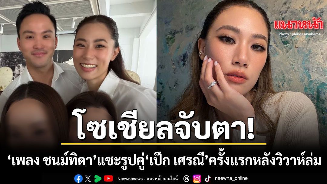 โซเชียลจับตา เพลง ชนม์ทิดา แชะรูปคู่อดีตคนรัก เป๊ก เศรณี ครั้งแรก หลังวิวาห์ล่มปิดฉากรัก 7 ปี