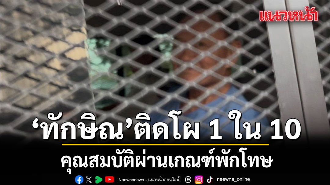 เรือนจำคลองเปรม ไฟเขียว ทักษิณ ติดโผ 1 ใน 10 รายชื่อ คุณสมบัติผ่านเกณฑ์พักโทษ