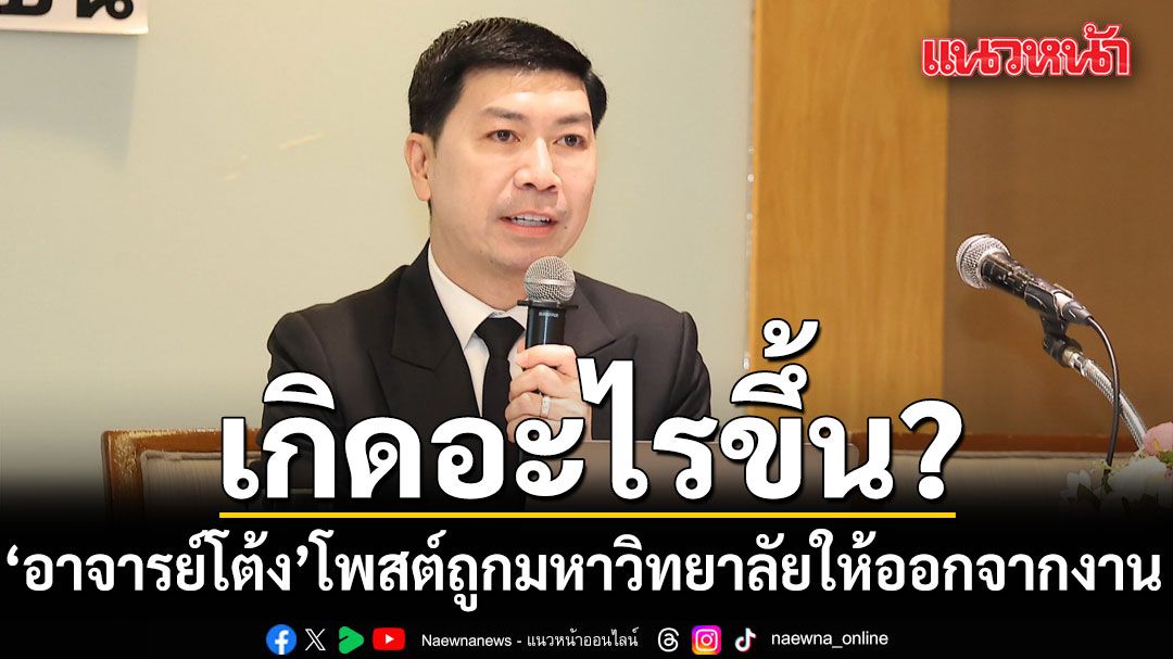 เกิดอะไรขึ้น! อาจารย์โต้ง โพสต์ถูกมหาวิทยาลัยให้ออกจากงาน โดยไม่จ่ายค่าชดเชย มีผลพรุ่งนี้