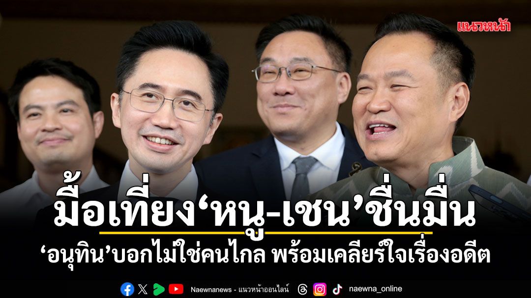 มื้อเที่ยง หนู-เชน ชื่นมื่น อนุทิน บอกไม่ใช่คนไกล พร้อมเคลียร์ใจเรื่องอดีต