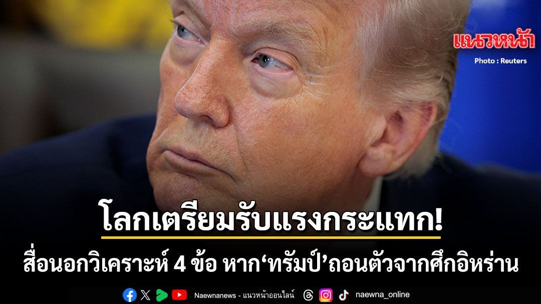 สื่อนอกวิเคราะห์สถานการณ์ ถ้า ทรัมป์ ถอนตัวจาก สงครามอิหร่าน กะทันหัน โลกจะเกิดอะไรขึ้นบ้าง?