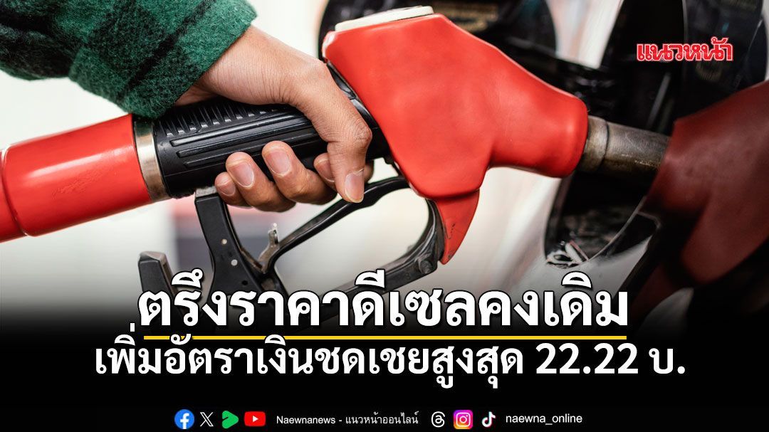 เช็กมติ กบน. ตรึงราคาดีเซลคงเดิม เพิ่มอัตราเงินชดเชยสูงสุด 22.22 บ.