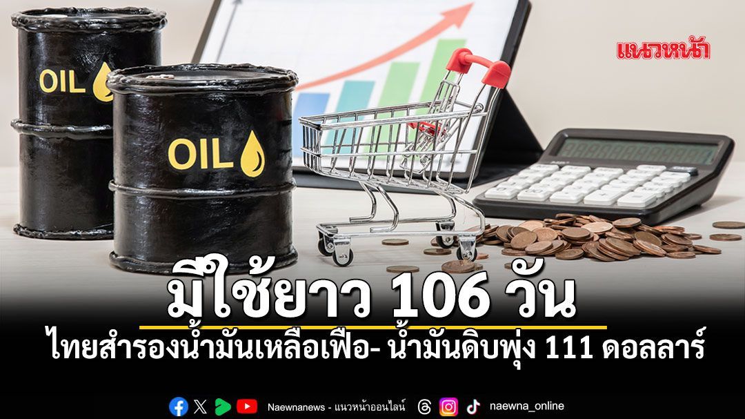 ก.พลังงาน เผยน้ำมันไทยสำรองใช้ได้อีก 106 วัน  น้ำมันดิบพุ่งทะยาน 111 ดอลลาร์