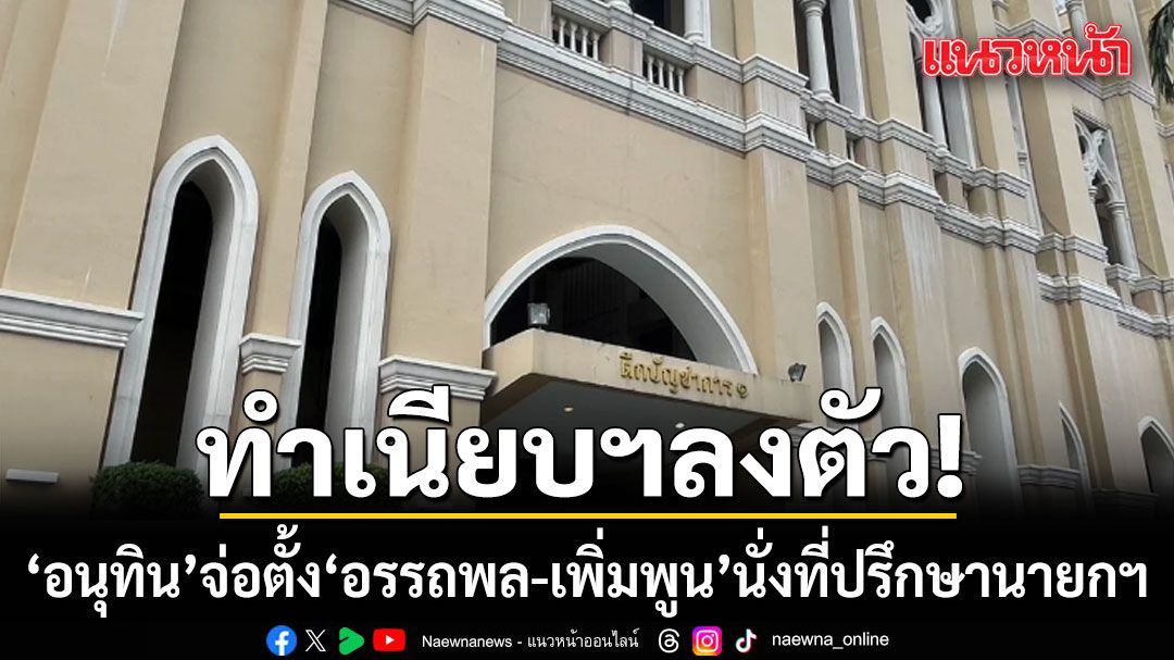 ทำเนียบฯลงตัว! อนุทิน จ่อตั้ง อรรถพล-เพิ่มพูน นั่งที่ปรึกษานายกฯ