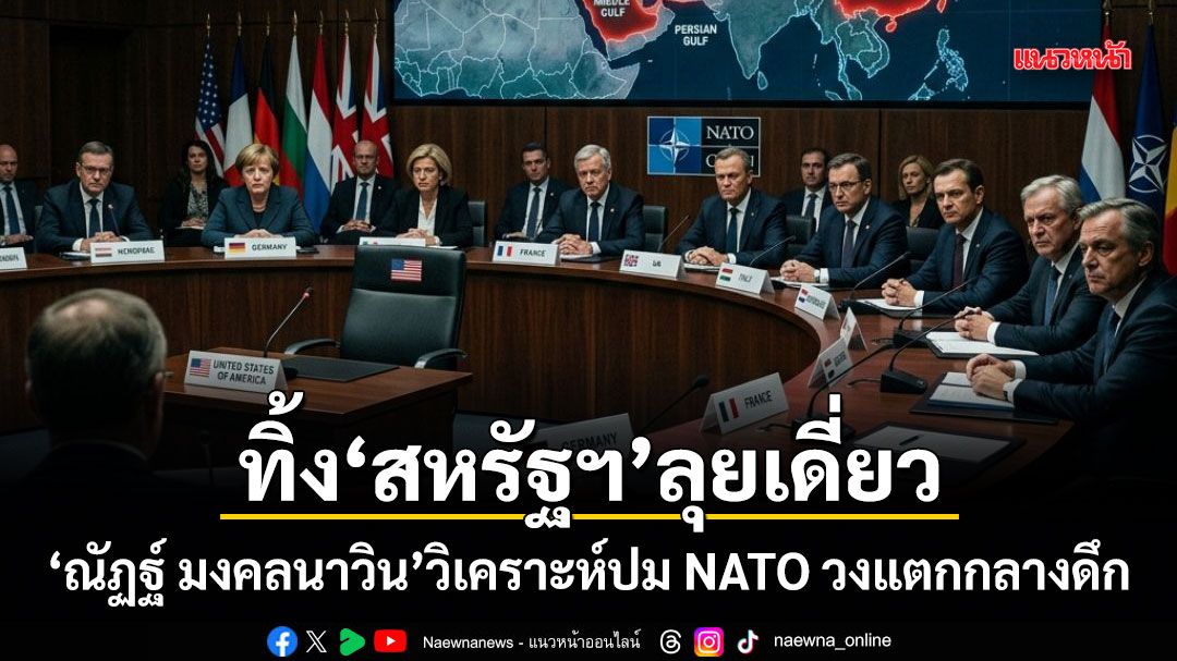 ทิ้ง สหรัฐฯ ลุยเดี่ยว ณัฏฐ์ มงคลนาวิน วิเคราะห์ปม NATO วงแตกกลางดึก