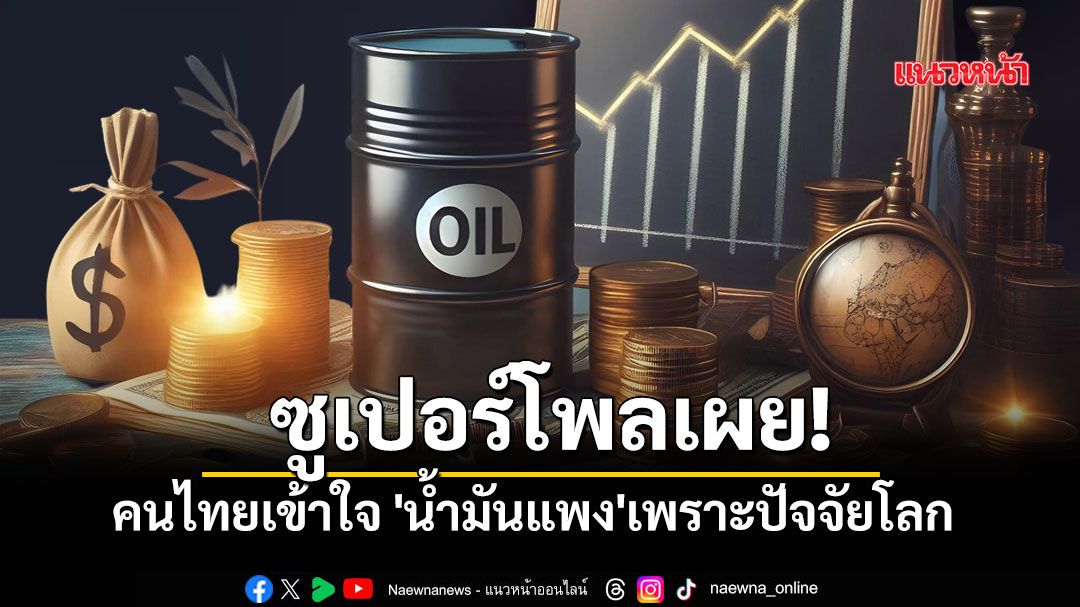 ซูเปอร์โพลเผย คนไทยเข้าใจ 'น้ำมันแพง'เพราะปัจจัยโลก แต่จี้รัฐเปิดข้อมูลเรียลไทม์ หยุดกักตุน!