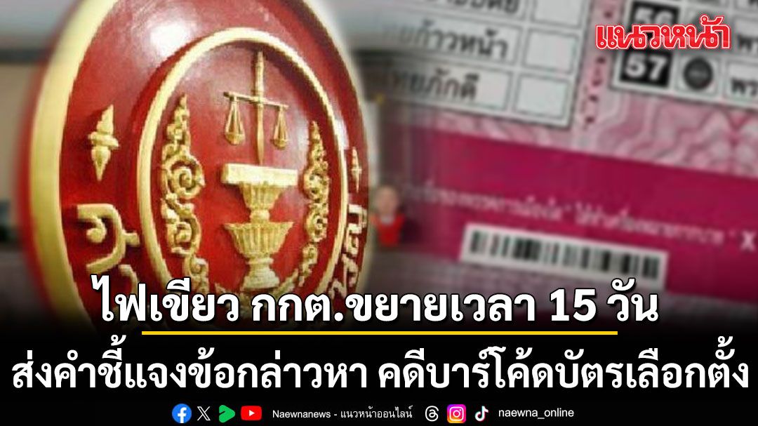 ศาลรัฐธรรมนูญ อนุญาต กกต.ขยายเวลา 15 วัน ส่งคำชี้แจงข้อกล่าวหา คดีบาร์โค้ดบัตรเลือกตั้ง