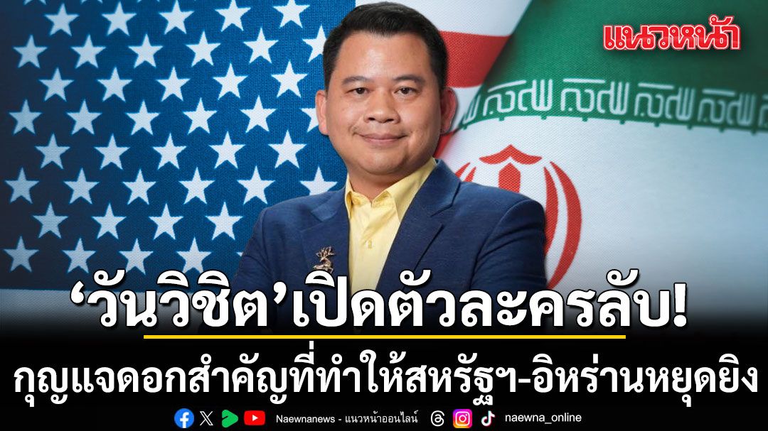 วันวิชิต เผยตัวละครลับ! กุญแจดอกสำคัญที่ทำให้สหรัฐฯ-อิหร่านหยุดยิง