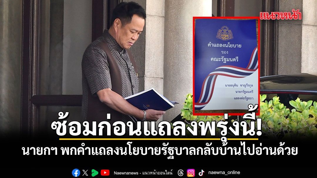 นายกฯ พกคำแถลงนโยบายรัฐบาลติดมือกลับบ้านไปอ่านด้วย ก่อนแถลงนโยบายต่อสภาฯ พรุ่งนี้