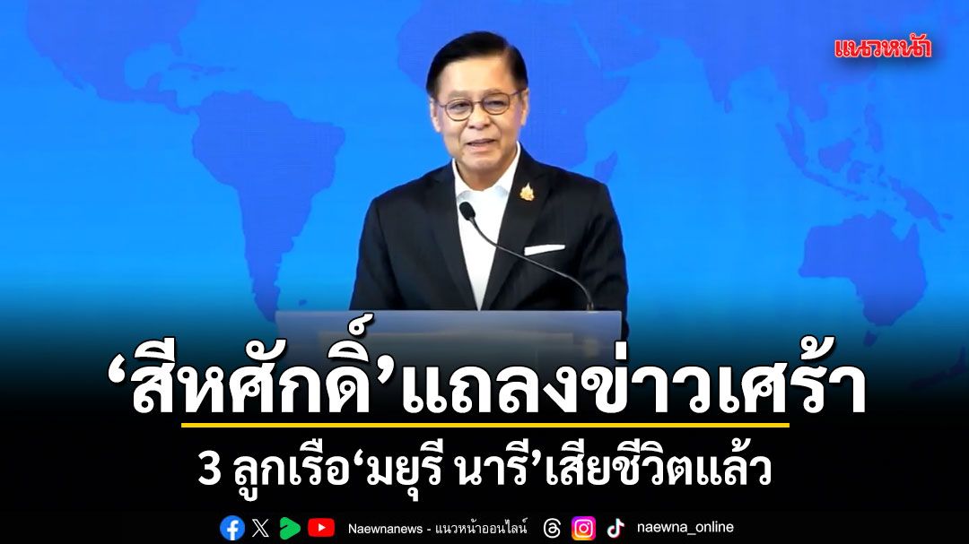 สีหศักดิ์ แถลงข่าวเศร้า 3 ลูกเรือ มยุรี นารี เสียชีวิตแล้ว