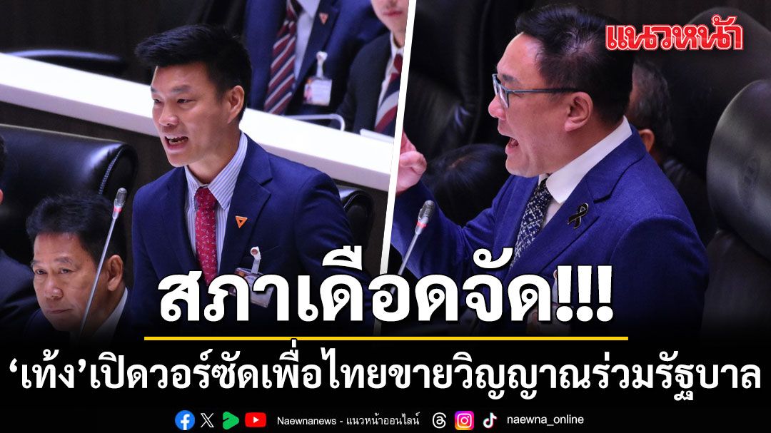 หัวหน้าเท้ง เปิดวอร์ ซัดเพื่อไทย ขายวิญญาณร่วมรัฐบาล จุลพันธ์ ทนไม่ไหว ประท้วงบี้ถอนคำพูด