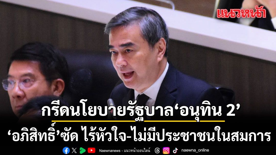 อภิสิทธิ์ กรีด นโยบายรัฐบาล อนุทิน 2 ไร้หัวใจ ไม่มีประชาชนในสมการ