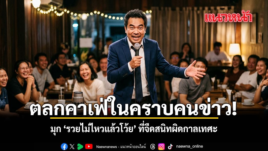 ตลกคาเฟ่ในคราบคนข่าว!  มุก ‘รวยไม่ไหวแล้วโว้ย’ ที่จืดสนิทผิดกาลเทศะ