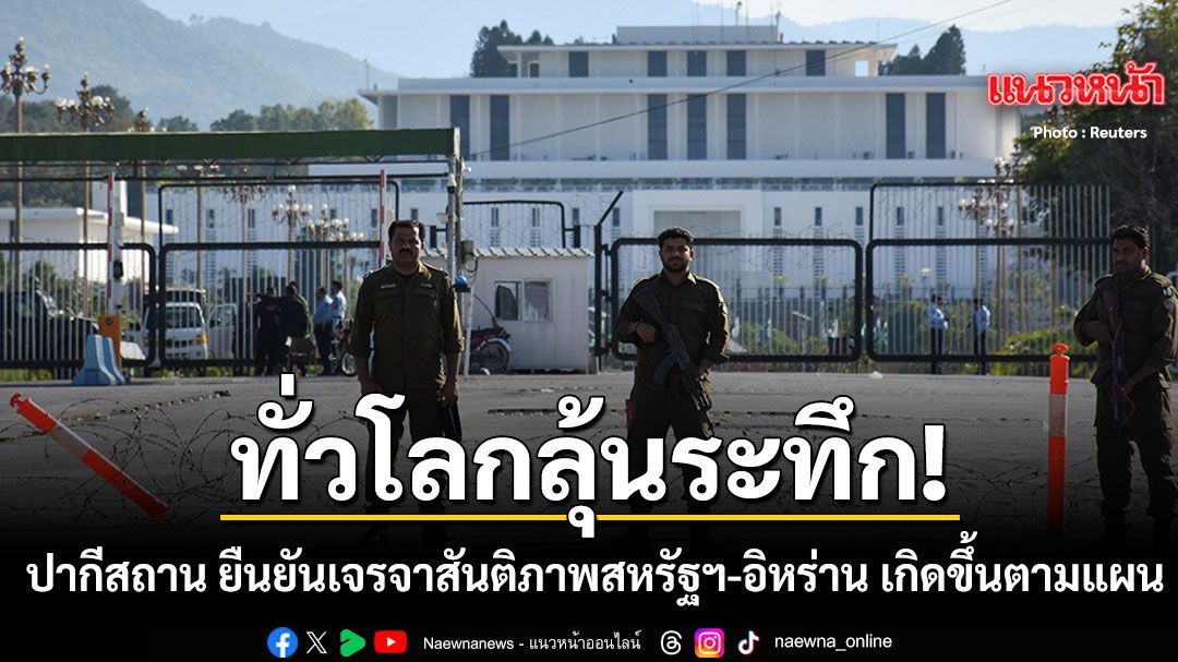 โลกลุ้นระทึก ปากีสถาน ยืนยันเจรจาสันติภาพสหรัฐฯ-อิหร่าน เกิดขึ้นตามแผน เดิมพันหยุดสงคราม