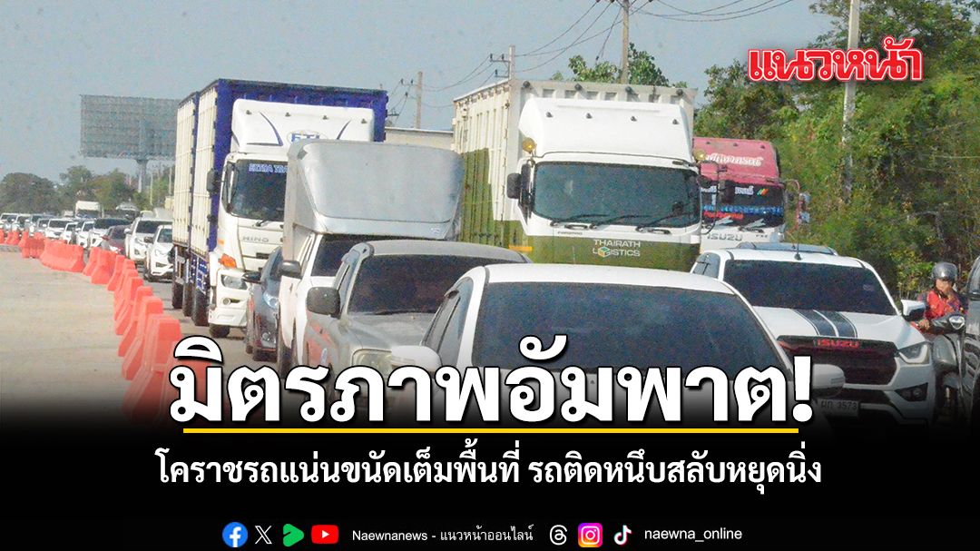 มิตรภาพอัมพาต โคราชรถแน่นขนัดเต็มพื้นที่ รถติดหนึบสลับหยุดนิ่ง