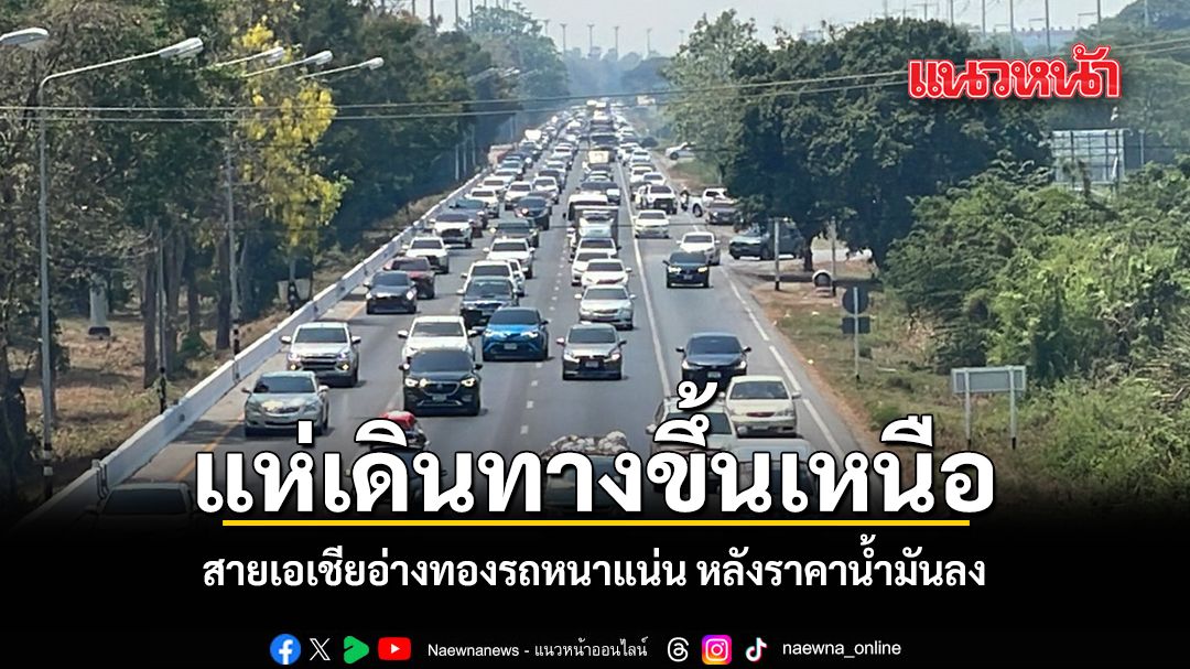 แห่เดินทางขึ้นเหนือ สายเอเชียอ่างทองรถหนาแน่น หลังราคาน้ำมันลง