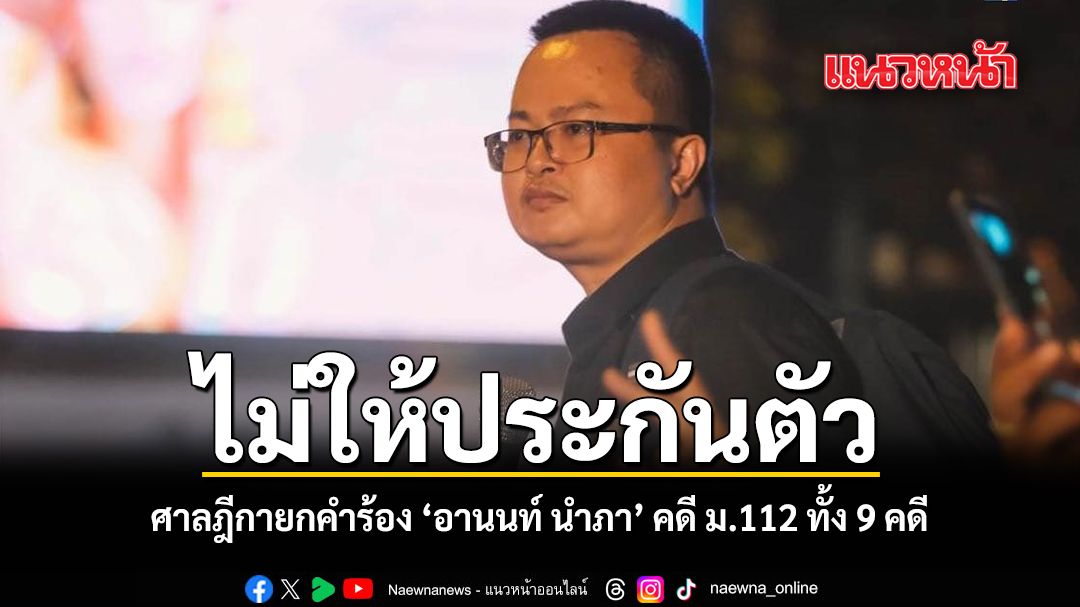ศาลฎีกายกคำร้องขอประกันตัว อานนท์ นำภา คดี ม.112 ทั้ง 9 คดี