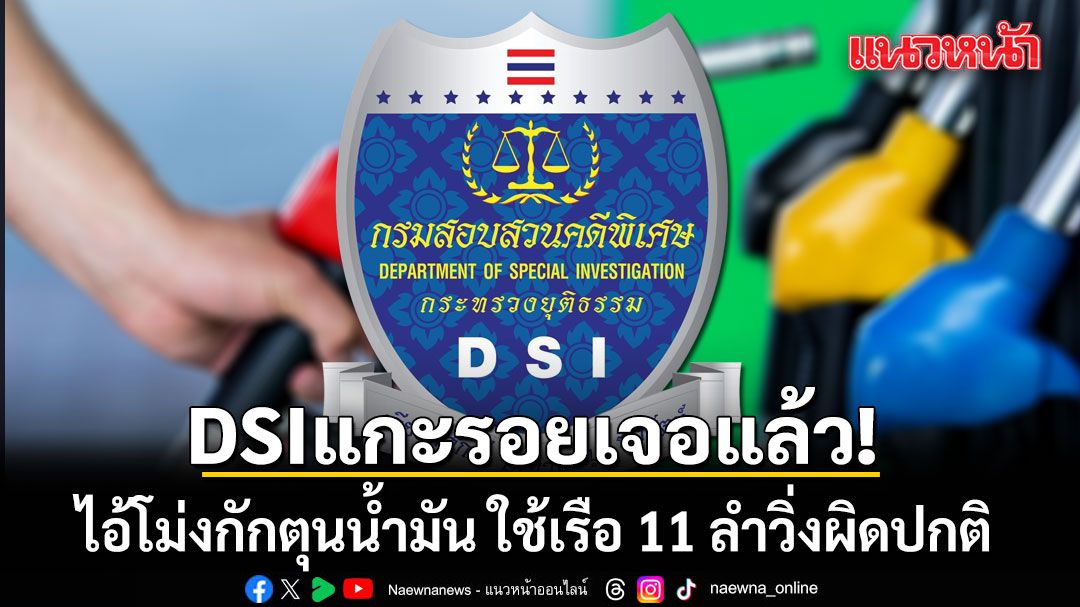 DSI แกะรอยเจอแล้ว!!! ไอ้โม่งกักตุนน้ำมัน ใช้เรือ 11 ลำวิ่งผิดปกติ จนล่องหน 60 ล้านลิตร