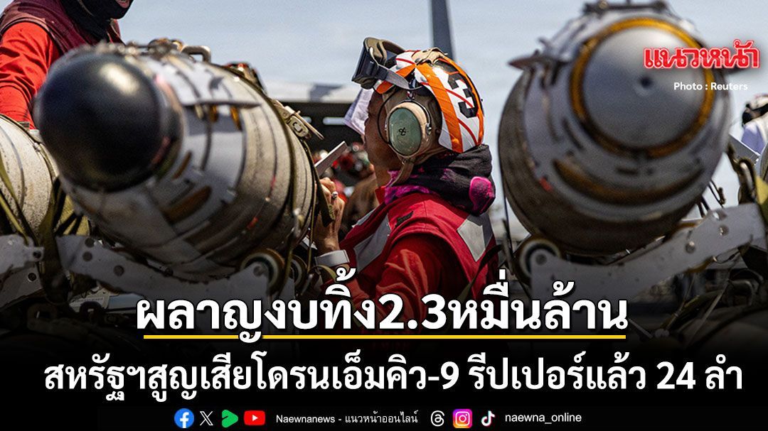สหรัฐฯ ผลาญงบทิ้ง 2.3 หมื่นล้าน หลังสูญเสียโดรนเอ็มคิว-9 รีปเปอร์ 24 ลำ เซ่นปมขัดแย้งอิหร่าน