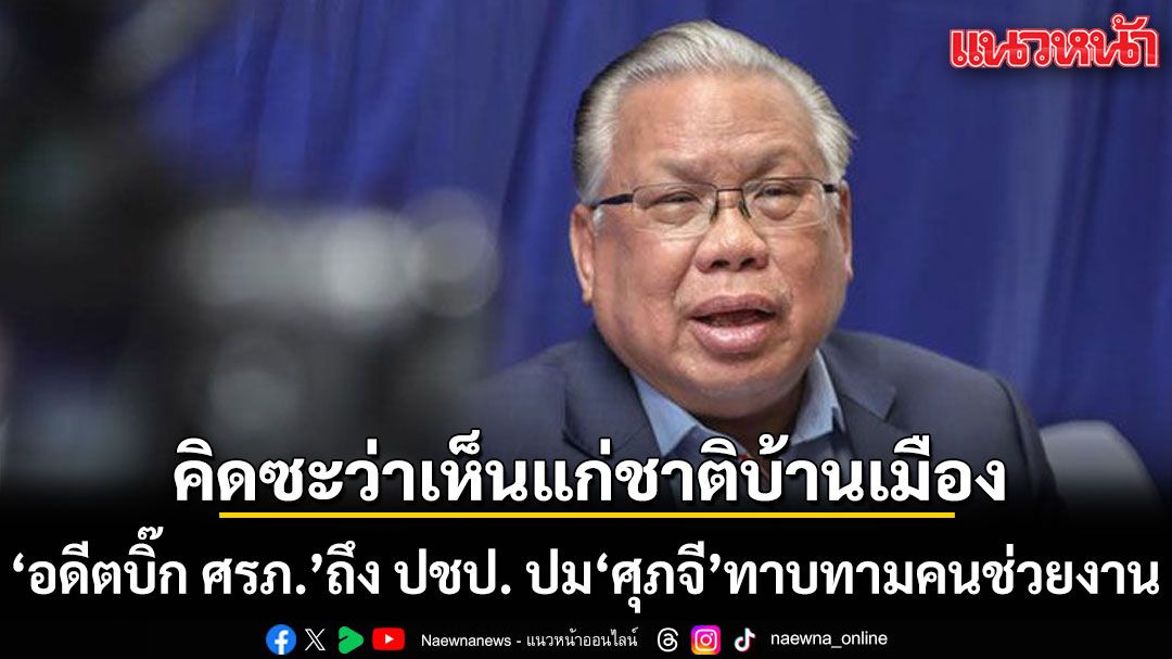 อดีตบิ๊ก ศรภ. ถึง ประชาธิปัตย์ ปม ศุภจี ทาบทามคนช่วยงาน บอกอย่าเพิ่งงอน คิดซะว่าเห็นแก่ชาติบ้านเมือง