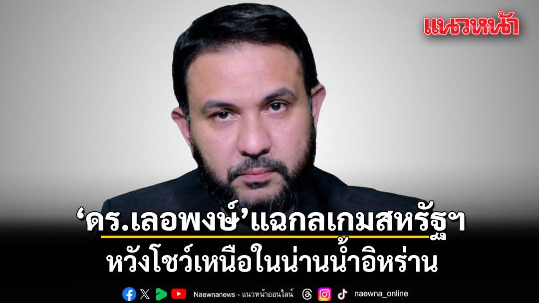 แผนสูง! ดร.เลอพงษ์ แฉกลเกมสหรัฐฯ กลางวงเจรจา หวังโชว์เหนือในน่านน้ำอิหร่าน