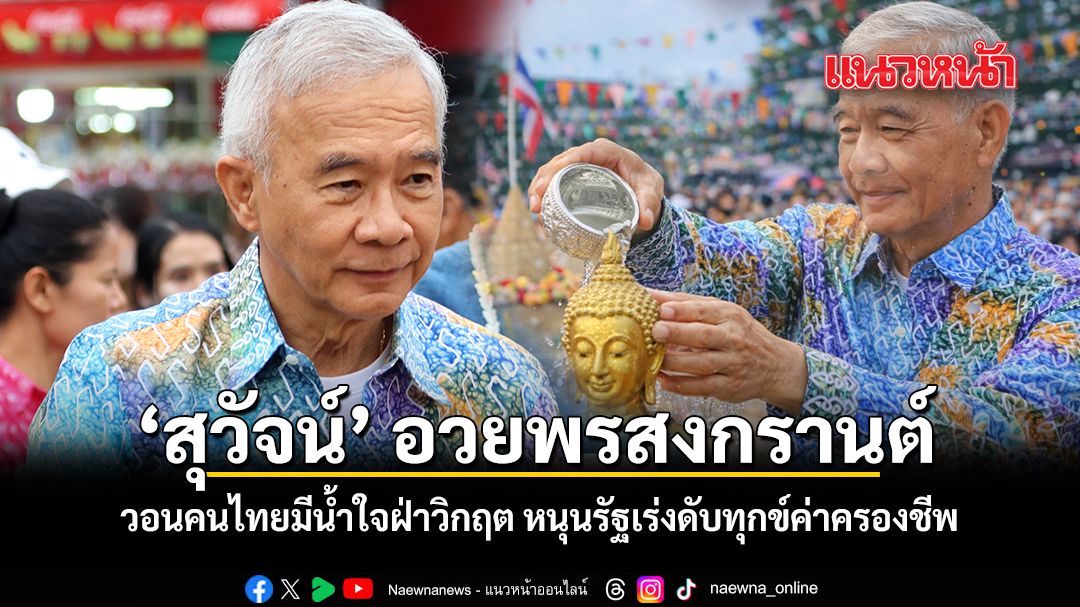 สุวัจน์ อวยพรสงกรานต์ วอนคนไทยมีน้ำใจฝ่าวิกฤต หนุนรัฐเร่งดับทุกข์ค่าครองชีพ