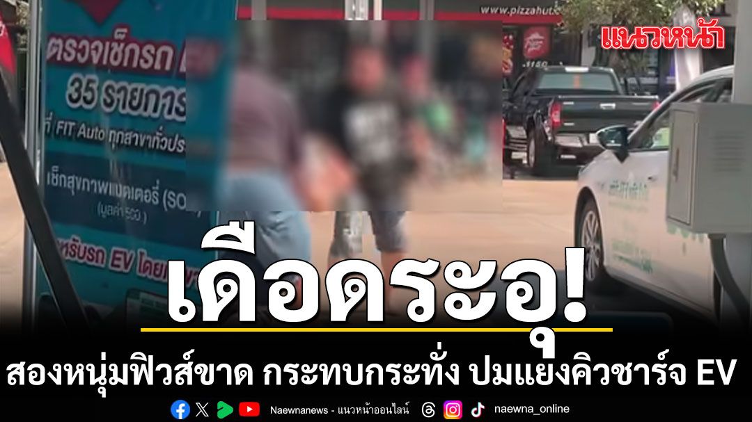 เดือดระอุ! สองหนุ่มฟิวส์ขาด กระทบกระทั่ง ปมแย่งคิวชาร์จ EV (คลิป)