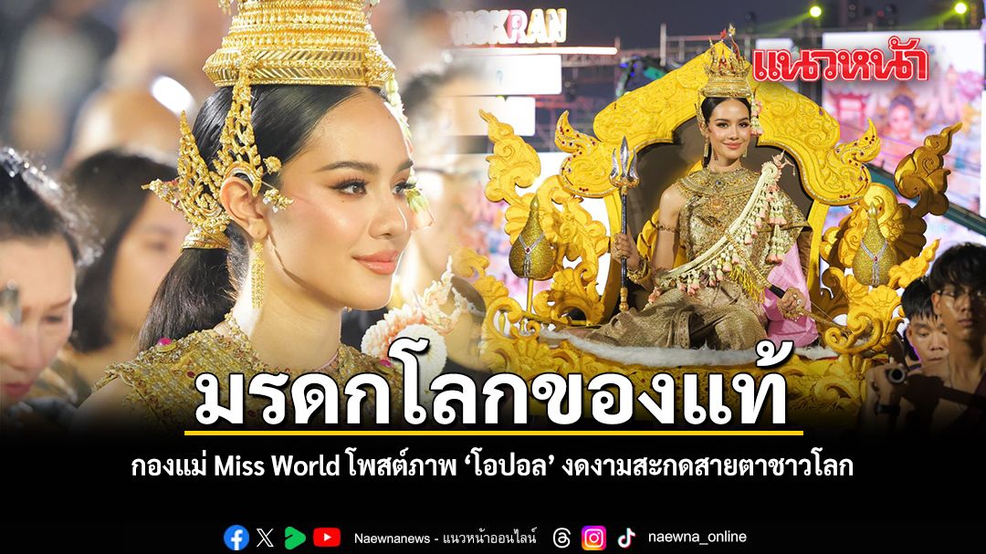 มรดกโลกของแท้ กองแม่ Miss World โพสต์เชิดชู โอปอล งดงามสะกดสายตาชาวโลก