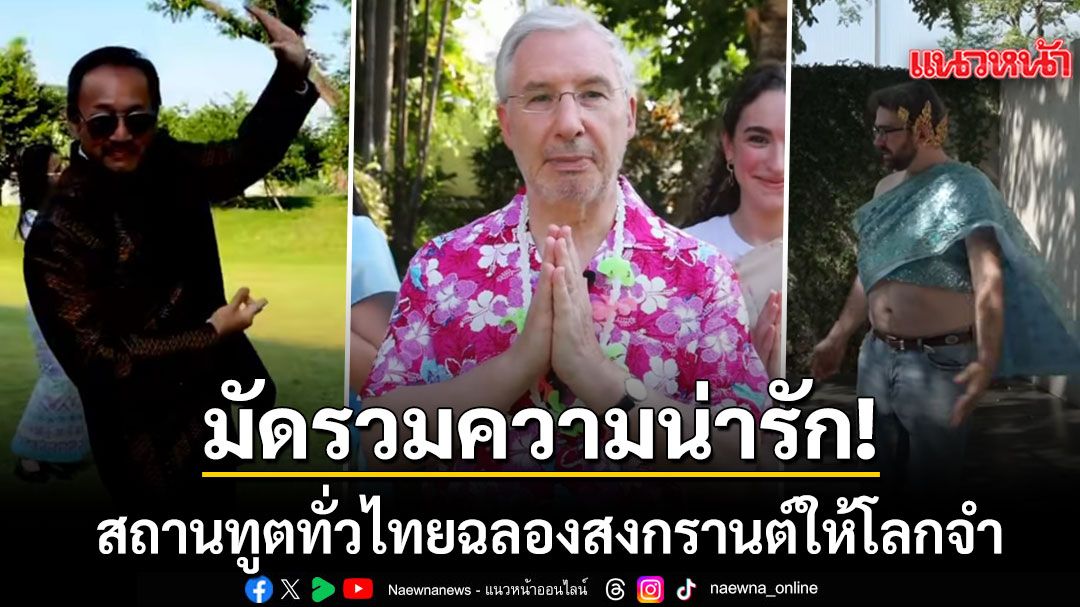 มัดรวมความน่ารัก สถานทูตทั่วไทยแท็กทีมสาดน้ำ สาดรอยยิ้ม ฉลองสงกรานต์ให้โลกจำ