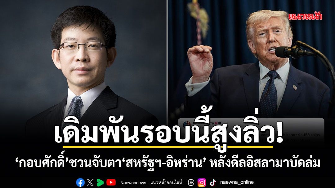 เดิมพันรอบนี้สูงลิ่ว! กอบศักดิ์ ชวนจับตา สหรัฐฯ-อิหร่าน หลังดีลอิสลามาบัดล่ม