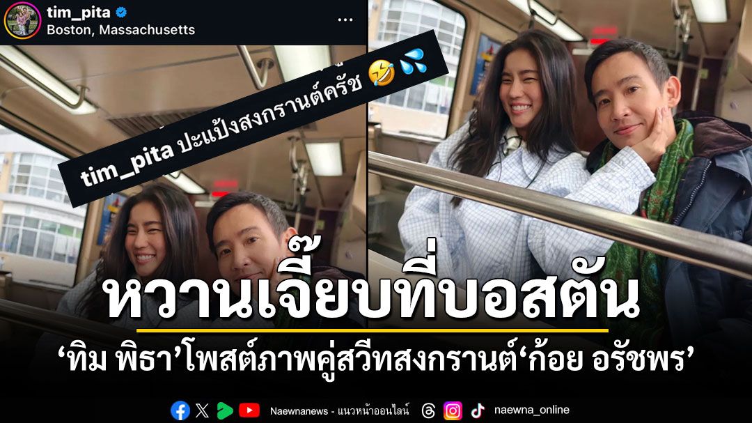 หวานเจี๊ยบที่บอสตัน ทิม พิธา โพสต์ภาพคู่สวีทสงกรานต์ ก้อย อรัชพร