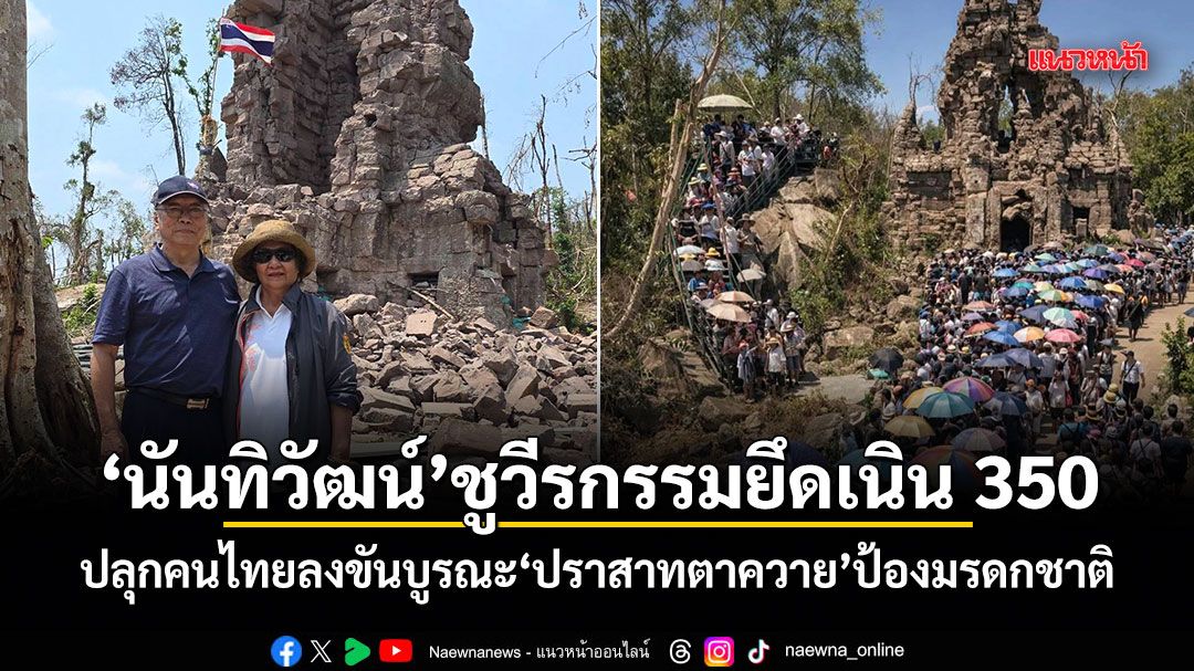 นันทิวัฒน์ ชูวีรกรรมยึดเนิน 350 ปลุกคนไทยลงขันบูรณะ ปราสาทตาควาย ป้องมรดกชาติ