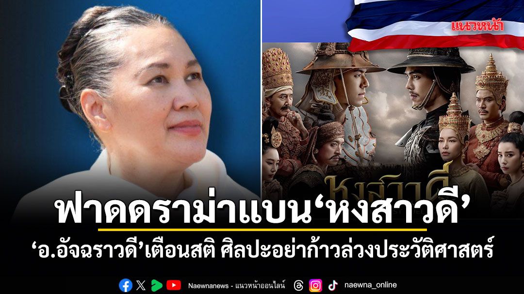 ฟาดดราม่าแบนหงสาวดี อ.อัจฉราวดี เตือนสติ ศิลปะอย่าก้าวล่วงประวัติศาสตร์