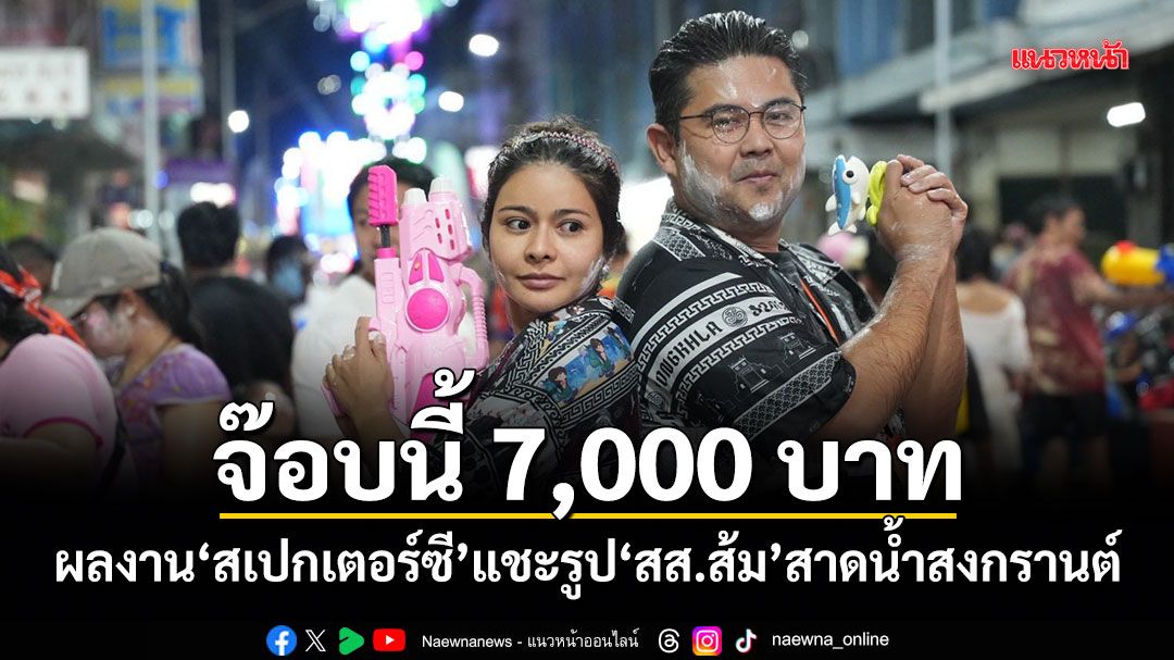 จ๊อบนี้ 7,000 บาท! ผลงานสเปกเตอร์ซี แชะรูป สส.ส้ม สาดน้ำสงกรานต์