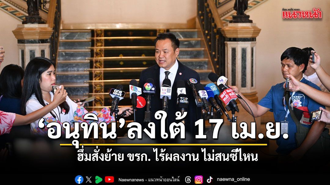 อนุทิน ลงใต้ 17 เม.ย.นี้ ฮึ่มสั่งย้าย ขรก. ไร้ผลงาน ย้ำรัฐบาลมีเสถียรภาพต้องเห็นผล
