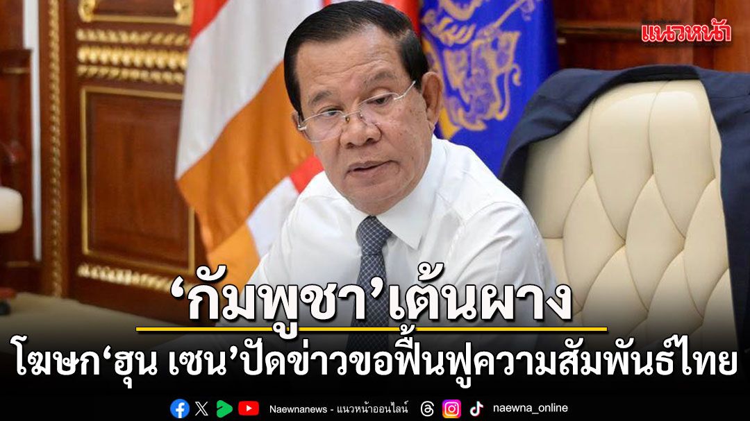 กัมพูชาเต้นผาง! โฆษก ฮุน เซน ปัดข่าวขอฟื้นฟูความสัมพันธ์ไทย