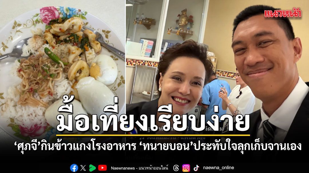 ส่องมื้อเที่ยงเรียบง่าย รองนายกฯศุภจี กินข้าวแกงโรงอาหาร ทนายบอนประทับใจ ลุกเก็บจานเอง