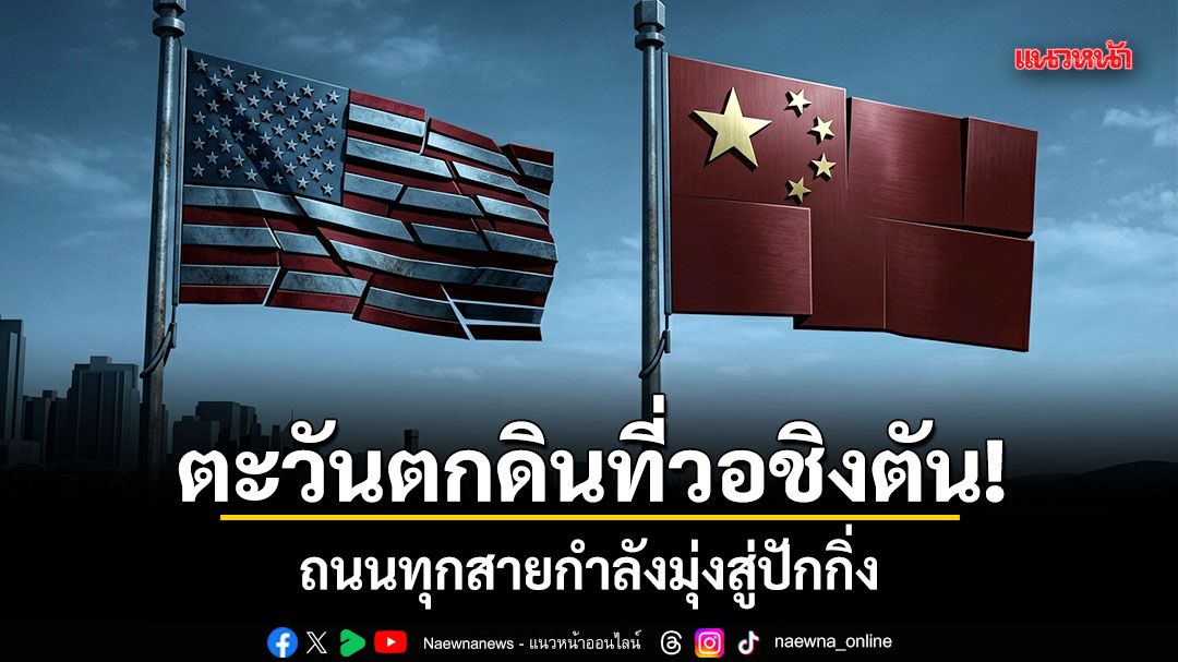 ตะวันตกดินที่วอชิงตัน! ถนนทุกสายกำลังมุ่งสู่ปักกิ่ง