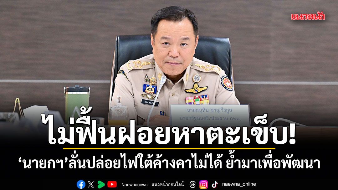 ไม่ฟื้นฝอยหาตะเข็บ! นายกฯ ลั่นปล่อยไฟใต้ค้างคาไม่ได้ ย้ำมาเพื่อพัฒนา