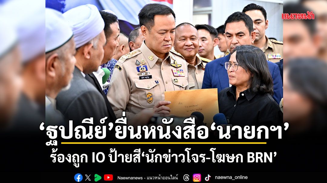 ฐปณีย์ ยื่นหนังสือนายกฯ ร้องถูก IO ป้ายสี นักข่าวโจร-โฆษก BRN