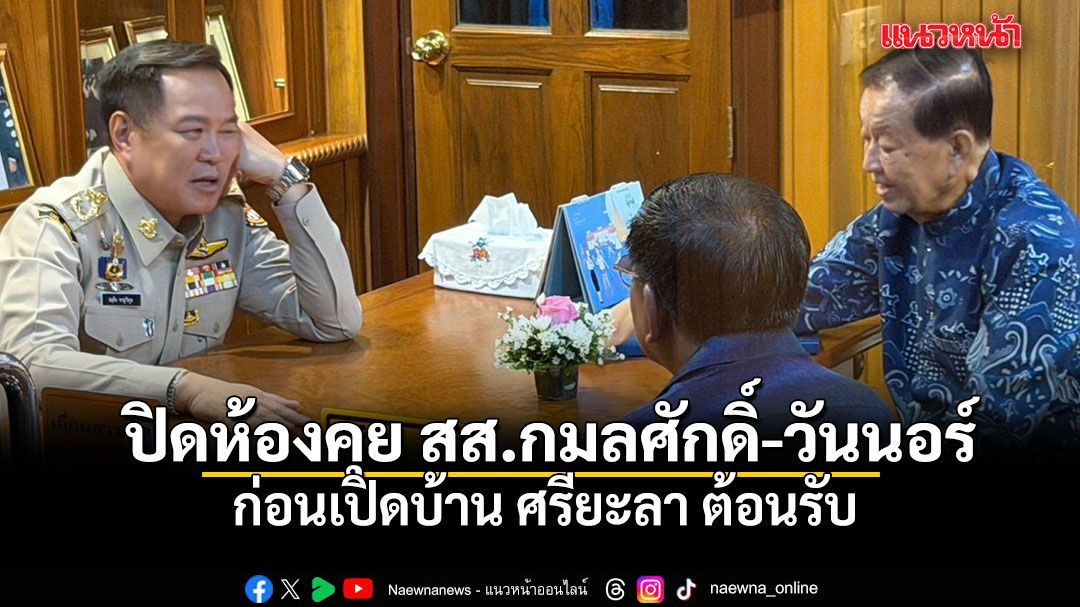 อนุทิน ปิดห้องคุย สส.กมลศักดิ์-วันนอร์ ก่อนเปิดบ้าน ศรียะลา ต้อนรับ
